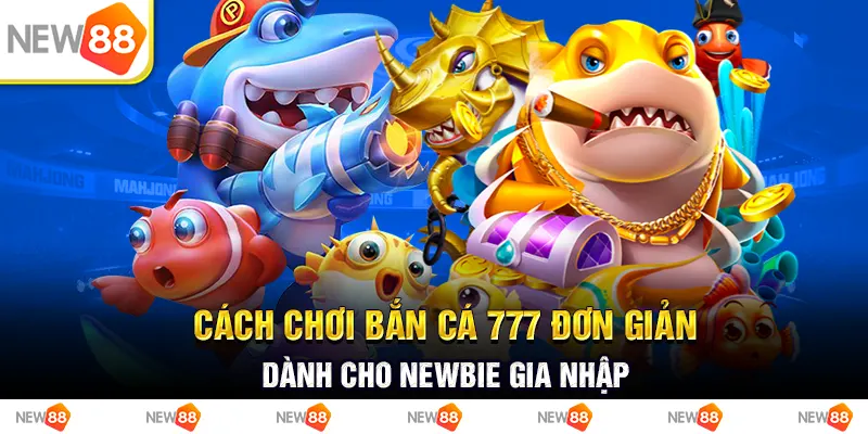 Cách chơi bắn cá 777 đơn giản dành cho newbie gia nhập