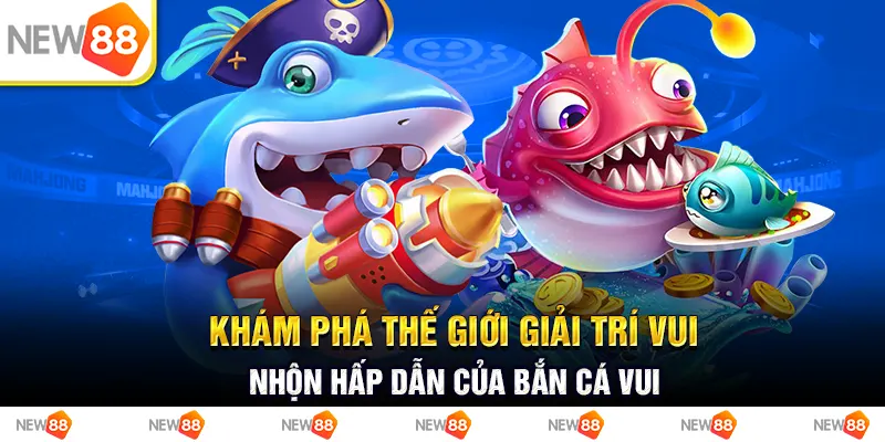 Khám phá thế giới giải trí vui nhộn hấp dẫn của bắn cá vui