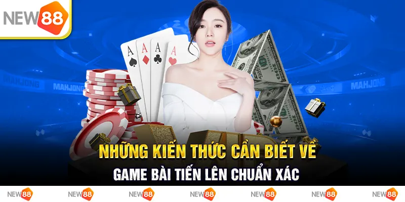 Những kiến thức cần biết về game bài tiến lên chuẩn xác