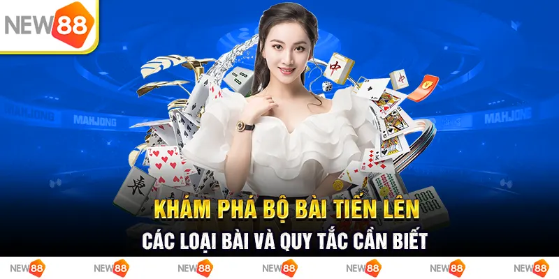 Khám phá bộ bài tiến lên - Các loại bài và quy tắc cần biết