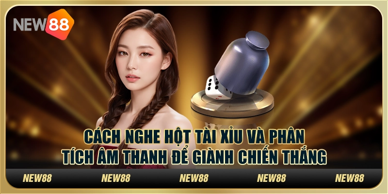 Cách nghe hột tài xỉu và phân tích âm thanh để giành chiến thắng 1 Cách nghe hột tài xỉu và phân tích âm thanh để giành chiến thắng