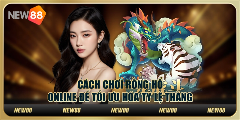 Cách chơi rồng hổ online để tối ưu hóa tỷ lệ thắng