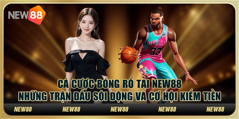 Cá cược bóng rổ tại New88 – Những trận đấu sôi động và cơ hội kiếm tiền
