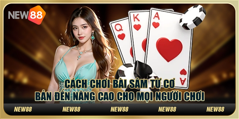 Cách chơi bài Sâm từ cơ bản đến nâng cao cho mọi người chơi 1 Cách chơi bài Sâm từ cơ bản đến nâng cao cho mọi người chơi