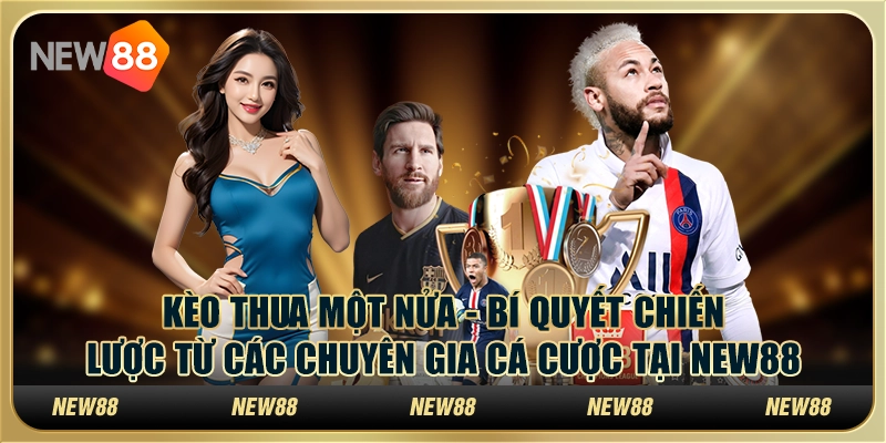 Kèo thua một nửa - Bí quyết chiến lược từ các chuyên gia cá cược tại New88