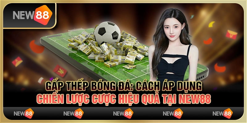 Gấp thếp bóng đá: Cách áp dụng chiến lược cược hiệu quả tại New88