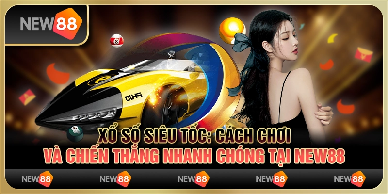 Xổ số siêu tốc - Cách chơi và chiến thắng nhanh chóng tại New88