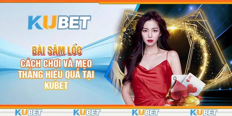 Bài Sâm Lốc - Cách Chơi Và Mẹo Thắng Hiệu Quả Tại Kubet 1 Bài sâm lốc