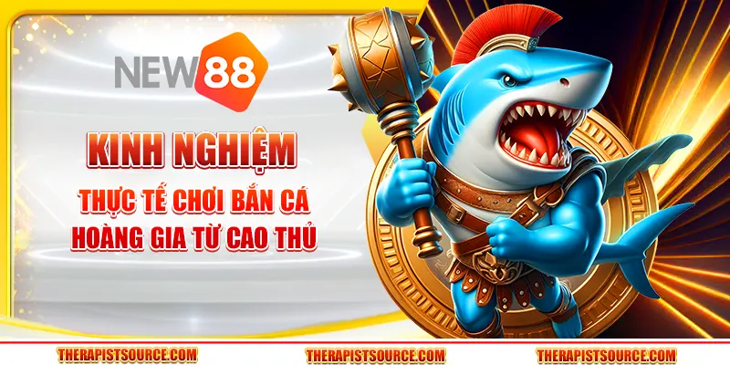 Kinh nghiệm thực tế chơi Bắn Cá Hoàng Gia từ cao thủ tại New88