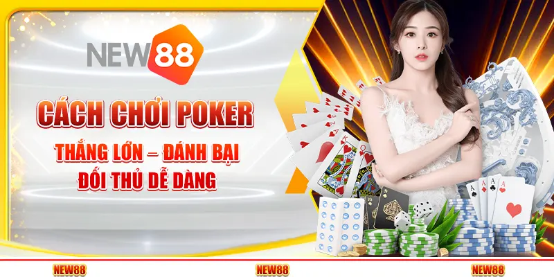 Cách chơi Poker thắng lớn – Đánh bại đối thủ dễ dàng