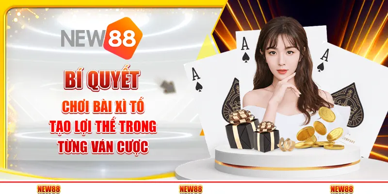 Bí quyết chơi bài Xì Tố – Tạo lợi thế trong từng ván cược