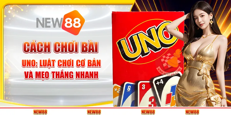 Cách chơi Bài Uno - Luật chơi cơ bản và mẹo thắng nhanh