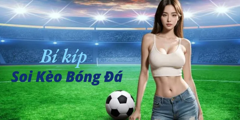 Soi Kèo Bóng Đá Chuẩn - Phân Tích Kèo Chính Xác Các Giải Đấu 4 Kinh nghiệm soi kèo bóng đá chuẩn