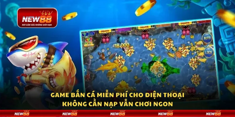 Game bắn cá miễn phí cho điện thoại – Không cần nạp vẫn chơi ngon