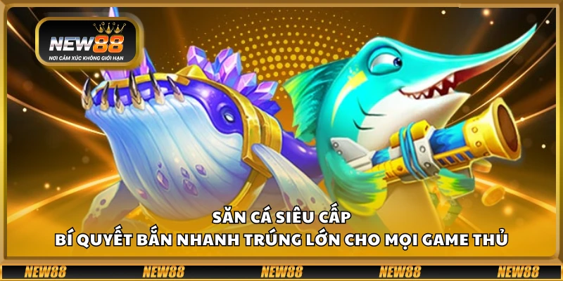 Săn cá siêu cấp – Bí quyết bắn nhanh trúng lớn cho mọi game thủ 1 Săn cá siêu cấp – Bí quyết bắn nhanh trúng lớn cho mọi game thủ