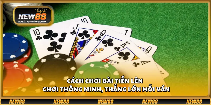 Cách chơi bài Tiến Lên – Chơi thông minh, thắng lớn mỗi ván 1 Cách chơi bài Tiến Lên – Chơi thông minh, thắng lớn mỗi ván